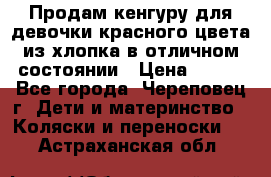 Продам кенгуру для девочки красного цвета из хлопка в отличном состоянии › Цена ­ 500 - Все города, Череповец г. Дети и материнство » Коляски и переноски   . Астраханская обл.